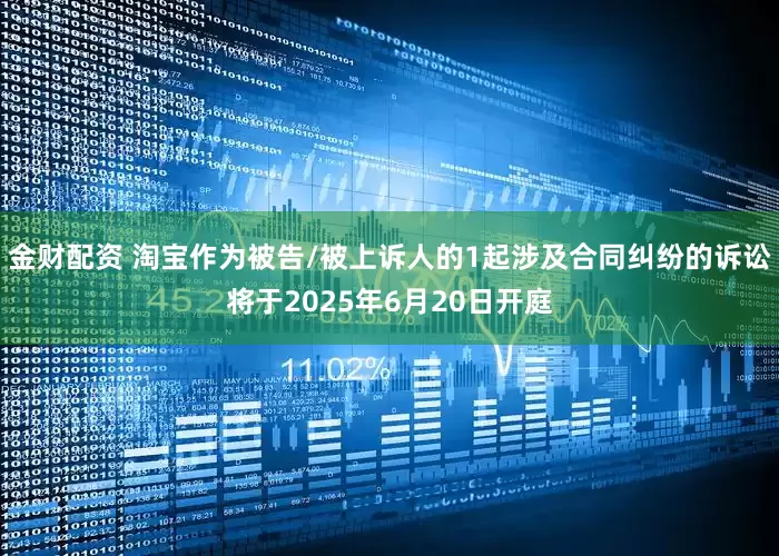 金财配资 淘宝作为被告/被上诉人的1起涉及合同纠纷的诉讼将于2025年6月20日开庭