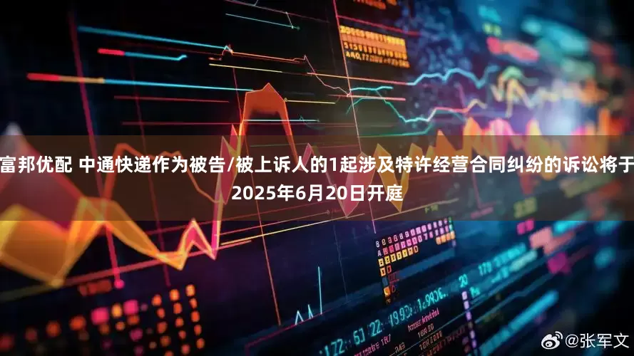 富邦优配 中通快递作为被告/被上诉人的1起涉及特许经营合同纠纷的诉讼将于2025年6月20日开庭