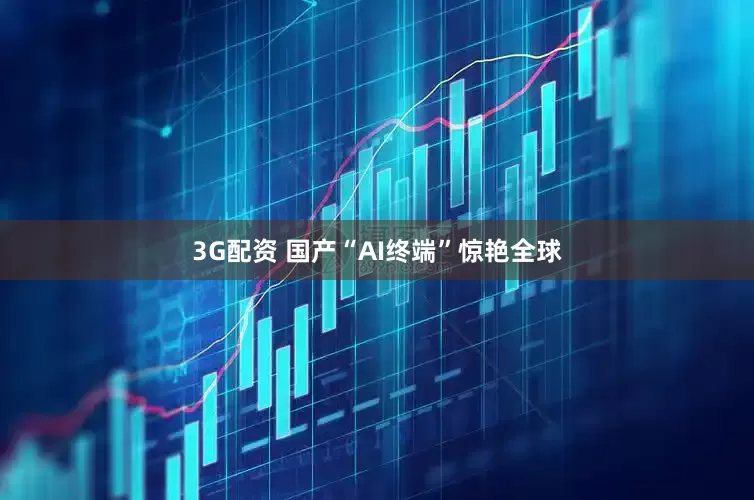3G配资 国产“AI终端”惊艳全球