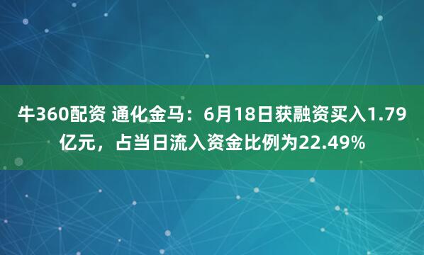 牛360配资 通化金马：6月18日获融资买入1.79亿元，占当日流入资金比例为22.49%