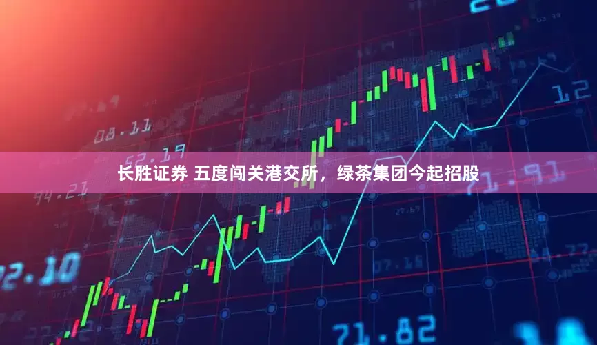长胜证券 五度闯关港交所，绿茶集团今起招股