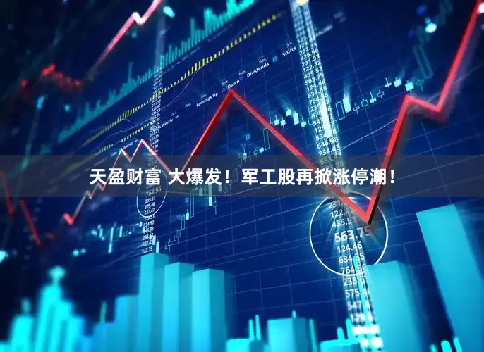 天盈财富 大爆发！军工股再掀涨停潮！