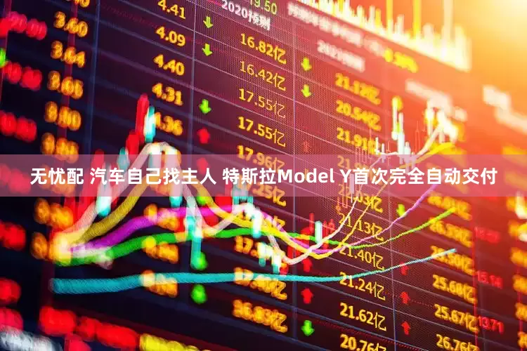 无忧配 汽车自己找主人 特斯拉Model Y首次完全自动交付
