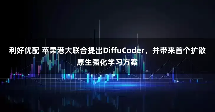 利好优配 苹果港大联合提出DiffuCoder，并带来首个扩散原生强化学习方案