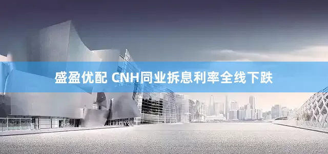 盛盈优配 CNH同业拆息利率全线下跌