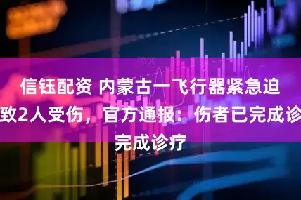 信钰配资 内蒙古一飞行器紧急迫降致2人受伤，官方通报：伤者已完成诊疗