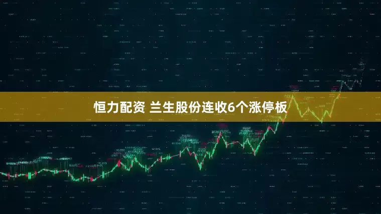 恒力配资 兰生股份连收6个涨停板