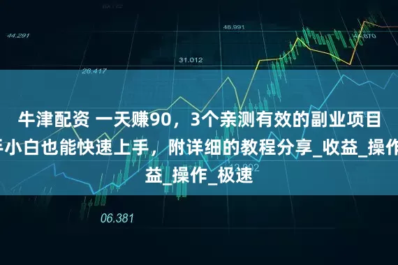 牛津配资 一天赚90，3个亲测有效的副业项目，新手小白也能快速上手，附详细的教程分享_收益_操作_极速