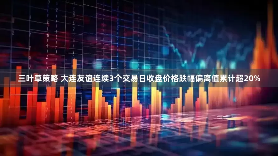 三叶草策略 大连友谊连续3个交易日收盘价格跌幅偏离值累计超20%
