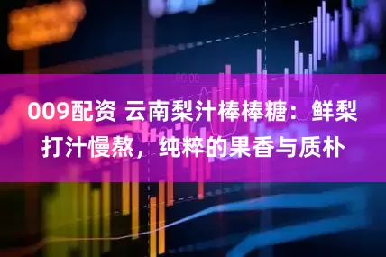 009配资 云南梨汁棒棒糖：鲜梨打汁慢熬，纯粹的果香与质朴