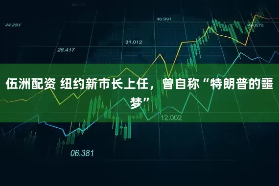 伍洲配资 纽约新市长上任，曾自称“特朗普的噩梦”