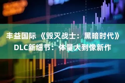 丰益国际 《毁灭战士：黑暗时代》DLC新细节：体量大到像新作